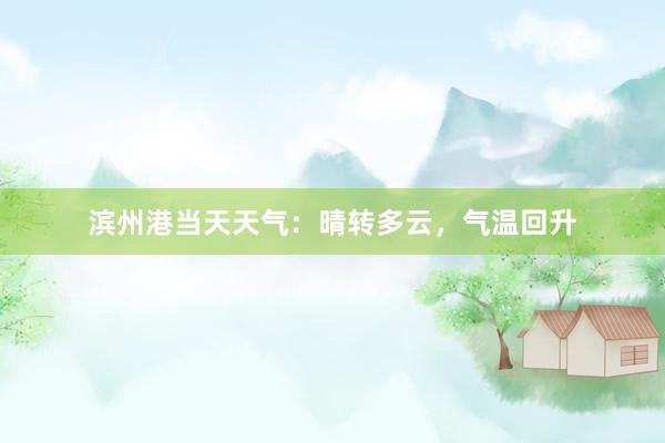 滨州港当天天气：晴转多云，气温回升